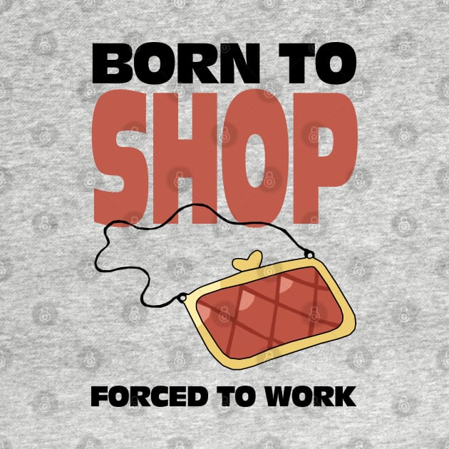 Born To Shop Forced To Work by KewaleeTee